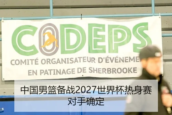中国男篮备战2027世界杯热身赛对手确定